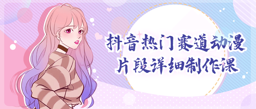 抖音热门赛道动漫片段详细制作课-极客酱