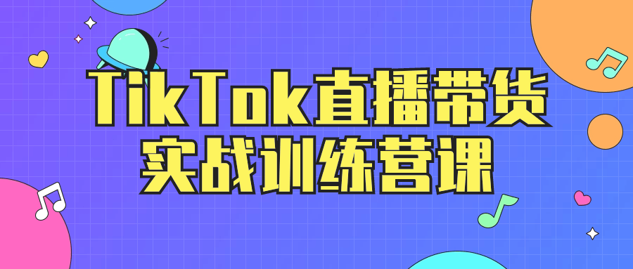 TikTok直播带货实战训练营课-极客酱