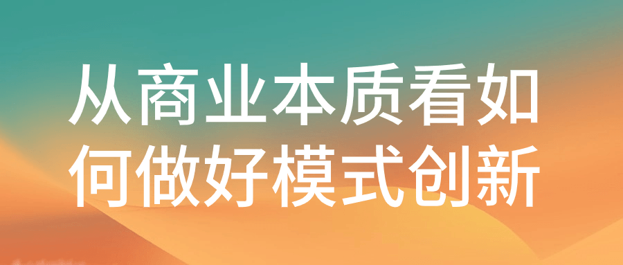 从商业本质看如何做好模式创新-极客酱